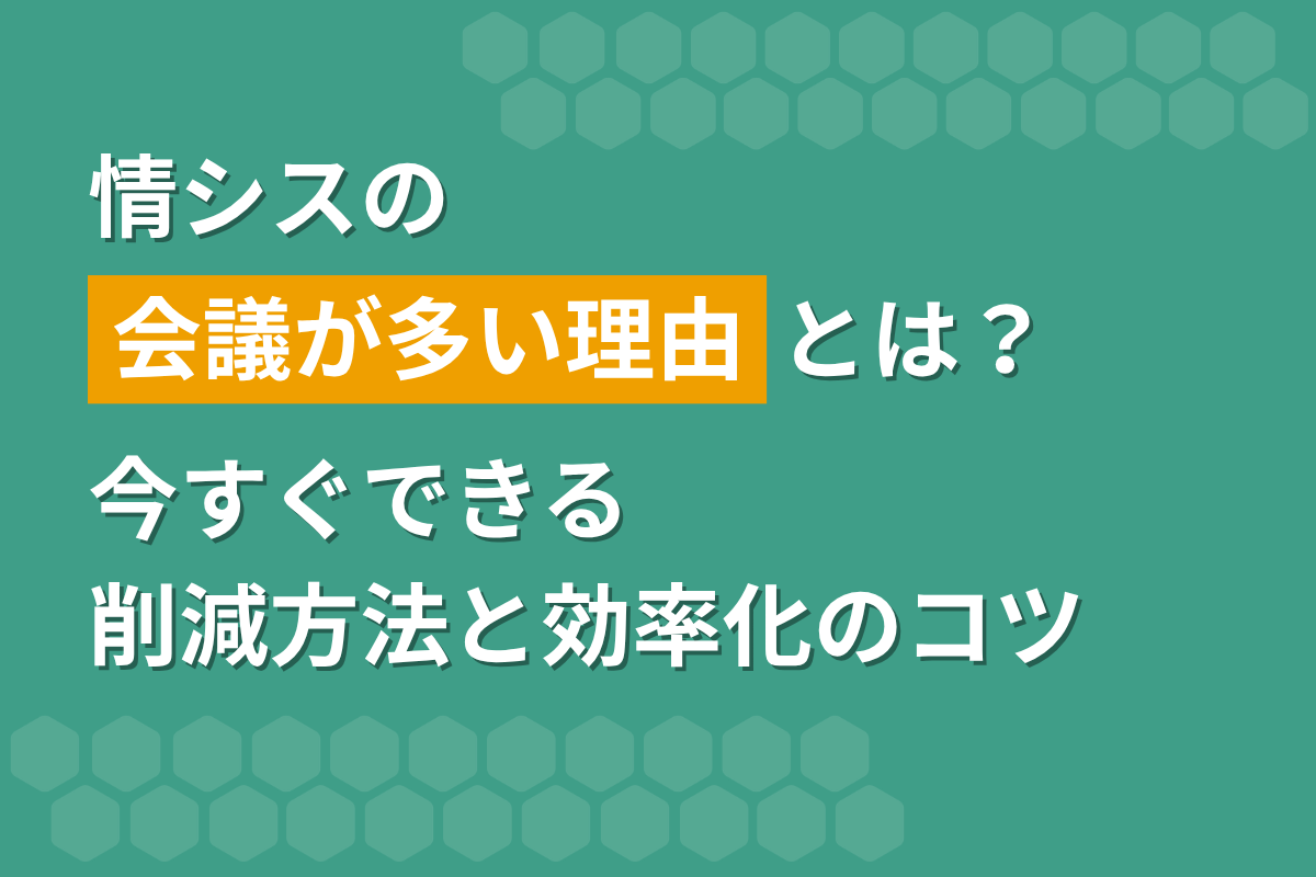 情シスの会議が多い理由とは？今すぐできる削減方法と効率化のコツ