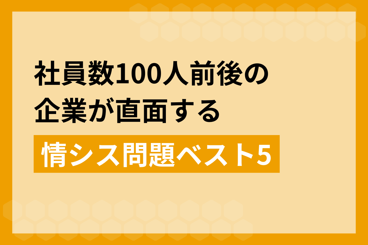 社員数100人前後の企業が直面する情シス問題ベスト5