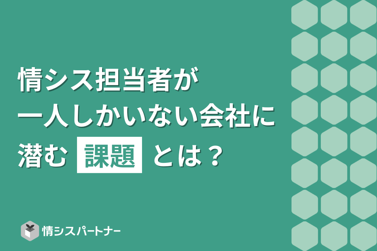 情シス担当者が一人しかいない会社に潜む課題とは？