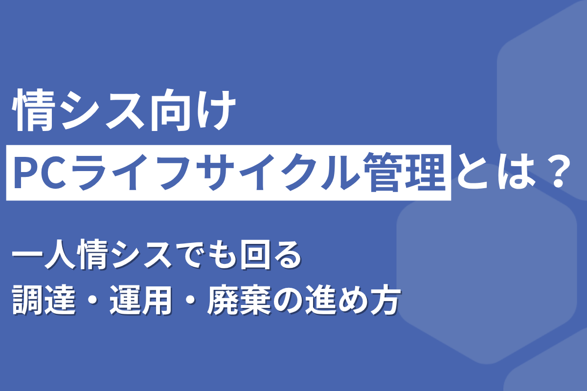 情シス向けPCライフサイクル管理とは？一人情シスでも回る調達・運用・廃棄の進め方