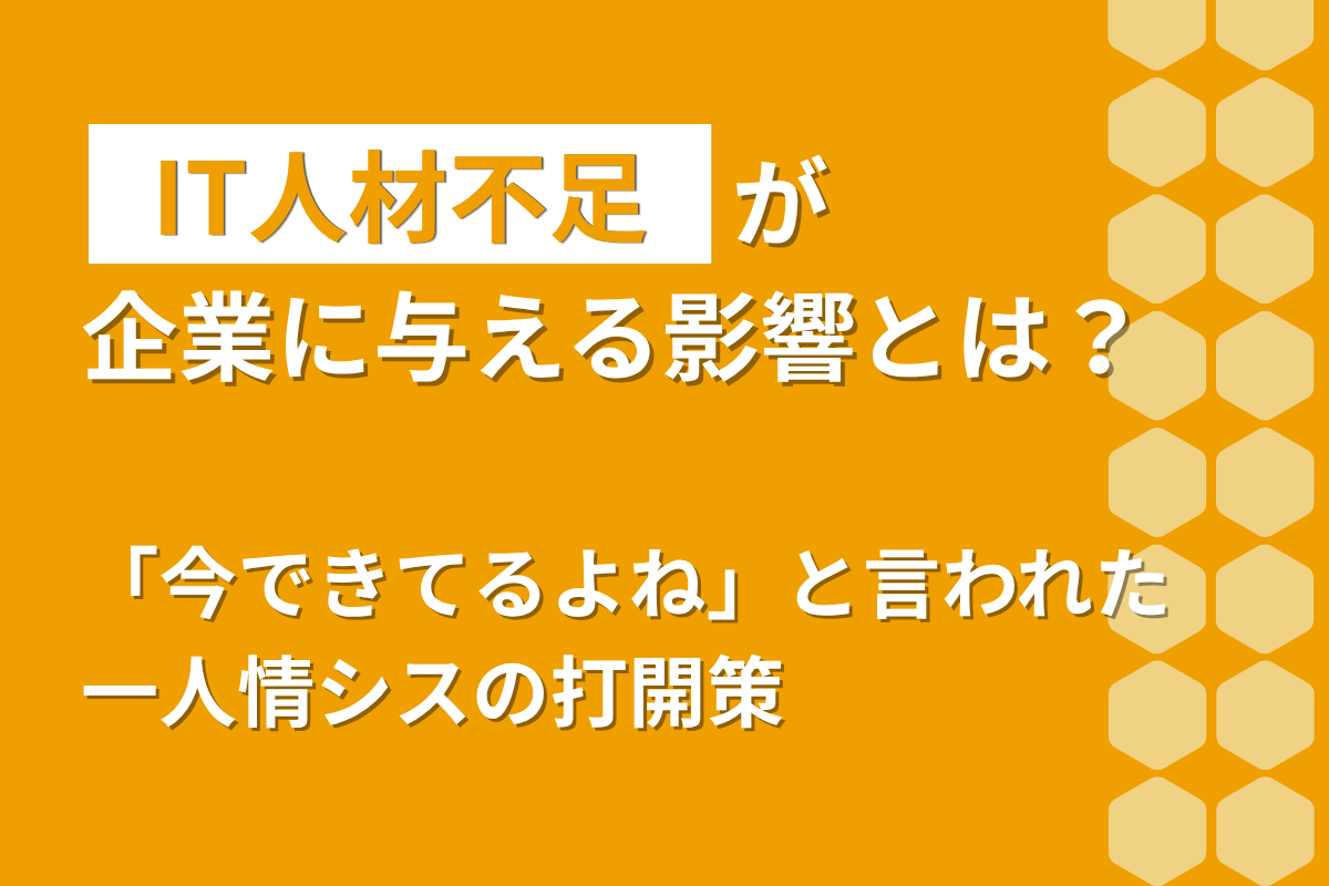 IT人材不足が企業に与える影響とは？「今できてるよね」と言われた一人情シスの打開策