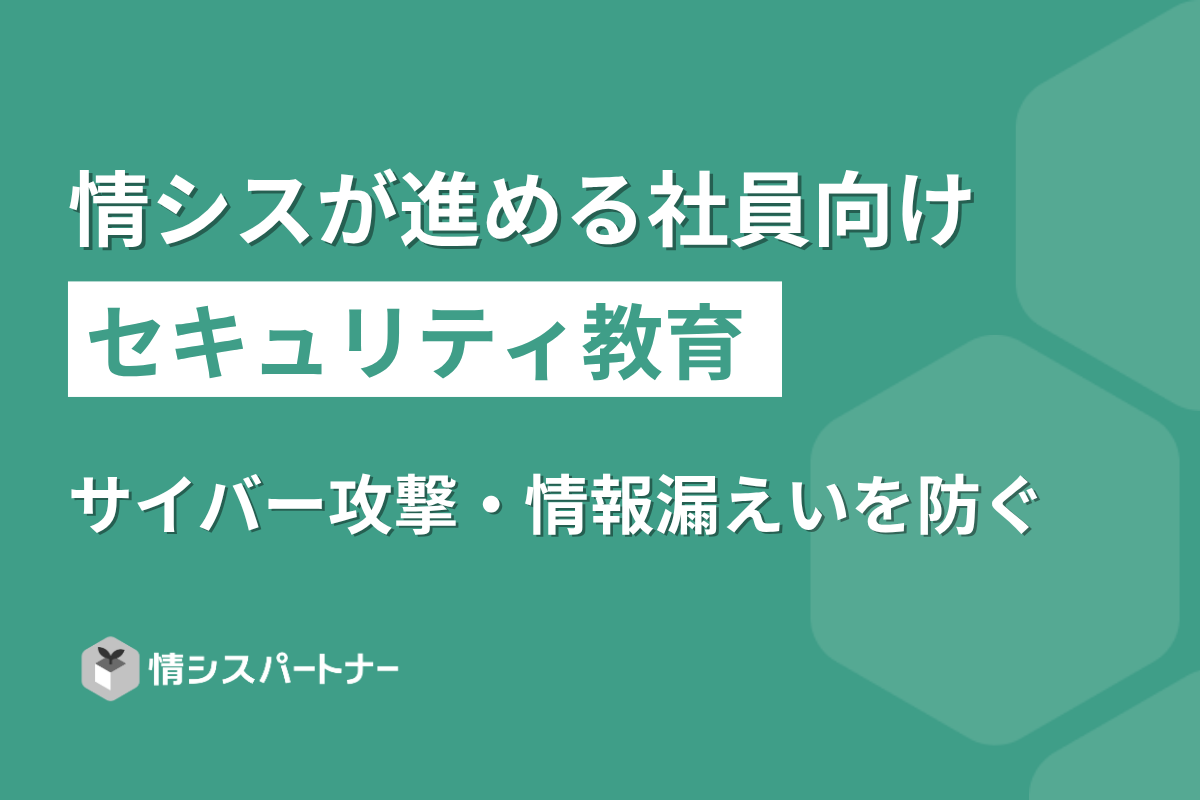 情シスが進める社員向けセキュリティ教育｜サイバー攻撃・情報漏えいを防ぐ